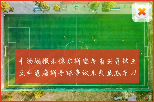 半场战报米德尔斯堡与南安普顿互交白卷唐斯手球争议未判康威单刀击中立柱