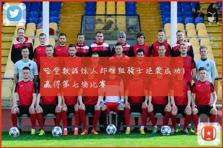 哈登数据惊人却难阻骑士逆袭成功赢得第七场比赛
