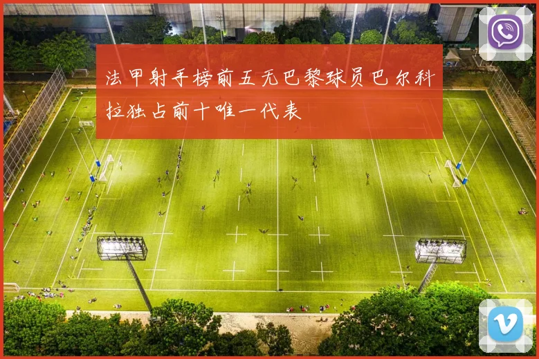 法甲射手榜前五无巴黎球员巴尔科拉独占前十唯一代表